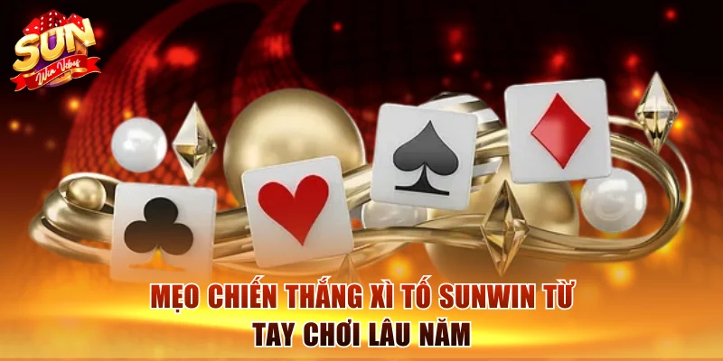Mẹo chiến thắng Xì Tố Sunwin từ tay chơi lâu năm