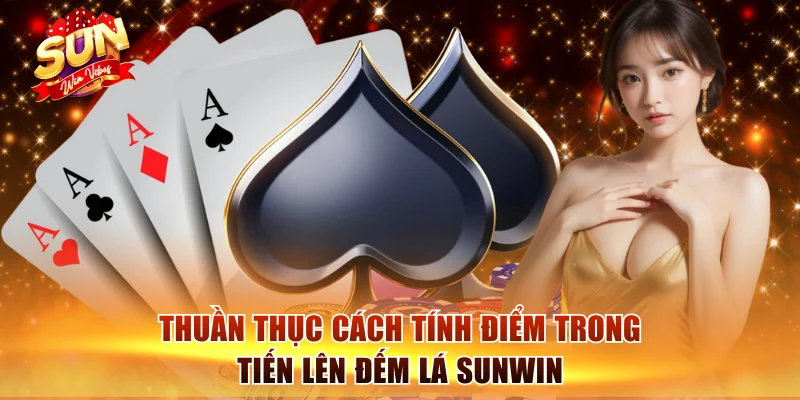 Thuần thục cách tính điểm trong Tiến lên đếm lá Sunwin